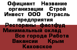 Официант › Название организации ­ Строй-Инвест, ООО › Отрасль предприятия ­ Рестораны, фастфуд › Минимальный оклад ­ 25 000 - Все города Работа » Вакансии   . Крым,Каховское